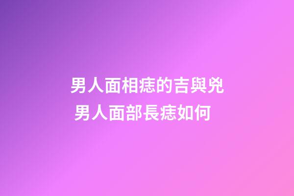 男人面相痣的吉與兇 男人面部長痣如何